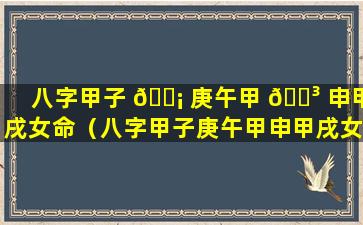 八字甲子 🐡 庚午甲 🐳 申甲戌女命（八字甲子庚午甲申甲戌女命好吗）